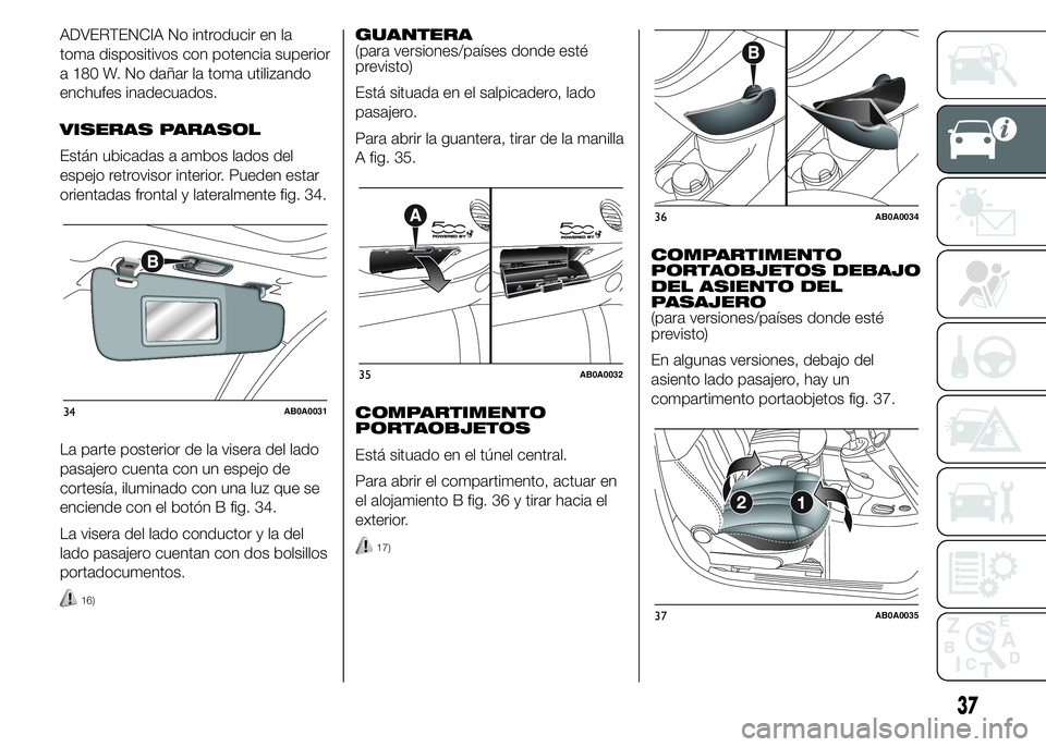 Abarth 500 2015 Manual de Empleo y Cuidado (in Spanish) ADVERTENCIA No introducir en la
toma dispositivos con potencia superior
a 180 W. No dañar la toma utilizando
enchufes inadecuados.
VISERAS PARASOL
Están ubicadas a ambos lados del
espejo retrovisor Abarth 500 2015 Manual de Empleo y Cuidado (in Spanish) ADVERTENCIA No introducir en la
toma dispositivos con potencia superior
a 180 W. No dañar la toma utilizando
enchufes inadecuados.
VISERAS PARASOL
Están ubicadas a ambos lados del
espejo retrovisor