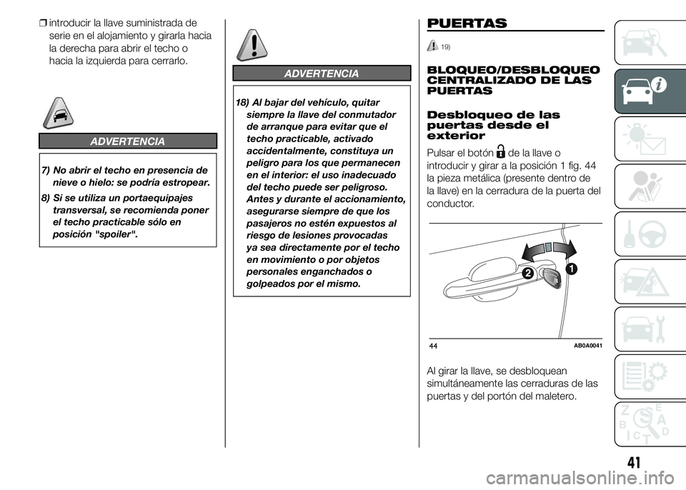 Abarth 500 2015 Manual de Empleo y Cuidado (in Spanish) ❒introducir la llave suministrada de
serie en el alojamiento y girarla hacia
la derecha para abrir el techo o
hacia la izquierda para cerrarlo.
ADVERTENCIA
7) No abrir el techo en presencia de
nieve Abarth 500 2015 Manual de Empleo y Cuidado (in Spanish) ❒introducir la llave suministrada de
serie en el alojamiento y girarla hacia
la derecha para abrir el techo o
hacia la izquierda para cerrarlo.
ADVERTENCIA
7) No abrir el techo en presencia de
nieve