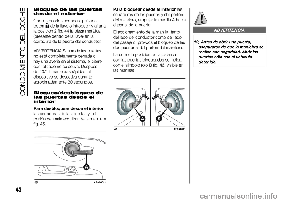 Abarth 500 2015 Manual de Empleo y Cuidado (in Spanish) Bloqueo de las puertas
desde el exterior
Con las puertas cerradas, pulsar el
botón
de la llave o introducir y girar a
la posición 2 fig. 44 la pieza metálica
(presente dentro de la llave) en la
cer Abarth 500 2015 Manual de Empleo y Cuidado (in Spanish) Bloqueo de las puertas
desde el exterior
Con las puertas cerradas, pulsar el
botón
de la llave o introducir y girar a
la posición 2 fig. 44 la pieza metálica
(presente dentro de la llave) en la
cer