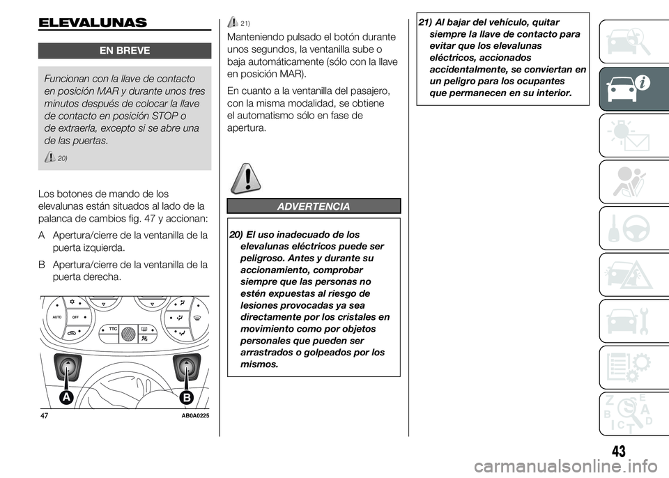 Abarth 500 2015 Manual de Empleo y Cuidado (in Spanish) ELEVALUNAS
EN BREVE
Funcionan con la llave de contacto
en posición MAR y durante unos tres
minutos después de colocar la llave
de contacto en posición STOP o
de extraerla, excepto si se abre una
de Abarth 500 2015 Manual de Empleo y Cuidado (in Spanish) ELEVALUNAS
EN BREVE
Funcionan con la llave de contacto
en posición MAR y durante unos tres
minutos después de colocar la llave
de contacto en posición STOP o
de extraerla, excepto si se abre una
de