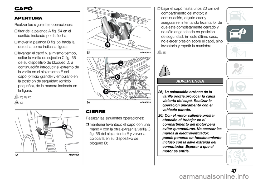 Abarth 500 2015  Manual de Empleo y Cuidado (in Spanish) CAPÓ
APERTURA
Realizar las siguientes operaciones:
❒tirar de la palanca A fig. 54 en el
sentido indicado por la flecha;
❒mover la palanca B fig. 55 hacia la
derecha como indica la figura;
❒leva