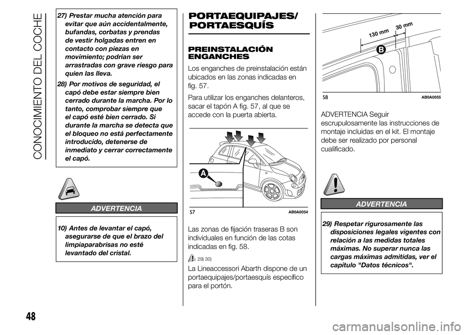 Abarth 500 2015  Manual de Empleo y Cuidado (in Spanish) 27) Prestar mucha atención para
evitar que aún accidentalmente,
bufandas, corbatas y prendas
de vestir holgadas entren en
contacto con piezas en
movimiento; podrían ser
arrastradas con grave riesgo