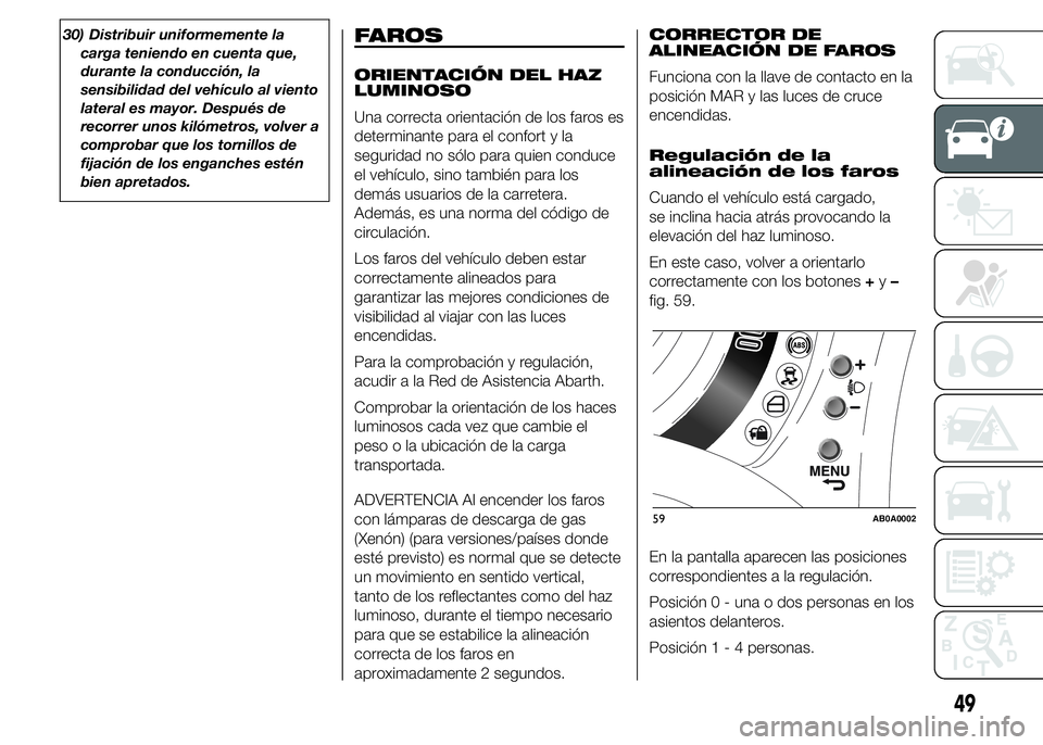 Abarth 500 2015  Manual de Empleo y Cuidado (in Spanish) 30) Distribuir uniformemente la
carga teniendo en cuenta que,
durante la conducción, la
sensibilidad del vehículo al viento
lateral es mayor. Después de
recorrer unos kilómetros, volver a
comproba