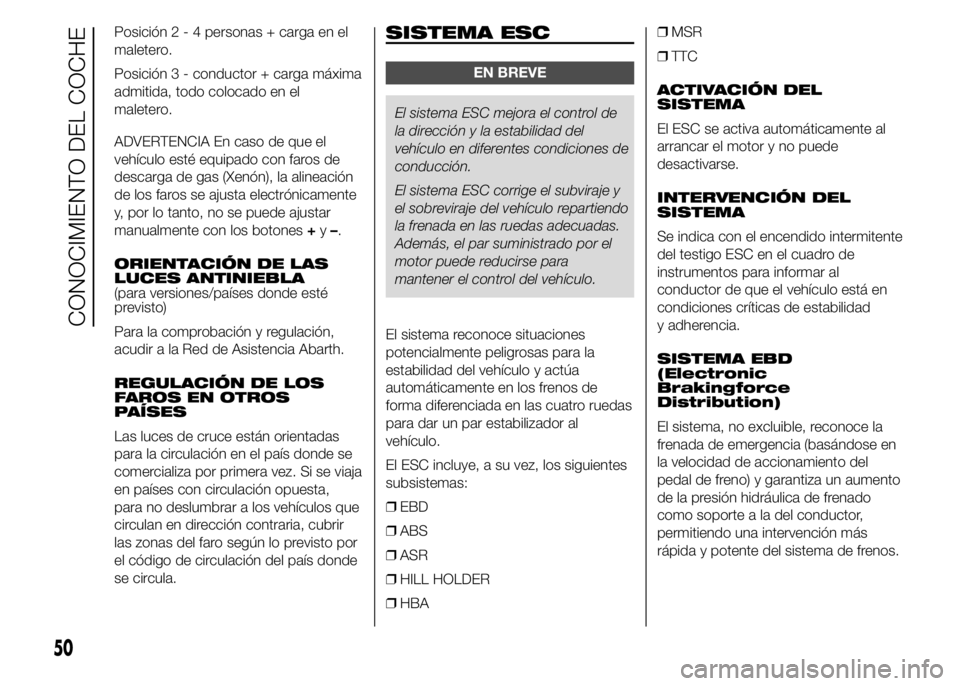 Abarth 500 2015  Manual de Empleo y Cuidado (in Spanish) Posición2-4personas + carga en el
maletero.
Posición 3 - conductor + carga máxima
admitida, todo colocado en el
maletero.
ADVERTENCIA En caso de que el
vehículo esté equipado con faros de
descarg