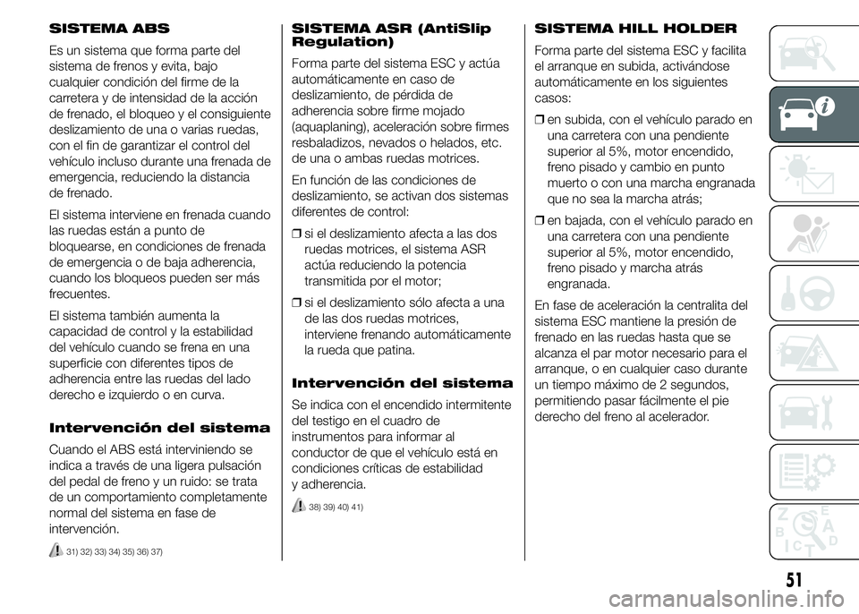 Abarth 500 2015  Manual de Empleo y Cuidado (in Spanish) SISTEMA ABS
Es un sistema que forma parte del
sistema de frenos y evita, bajo
cualquier condición del firme de la
carretera y de intensidad de la acción
de frenado, el bloqueo y el consiguiente
desl