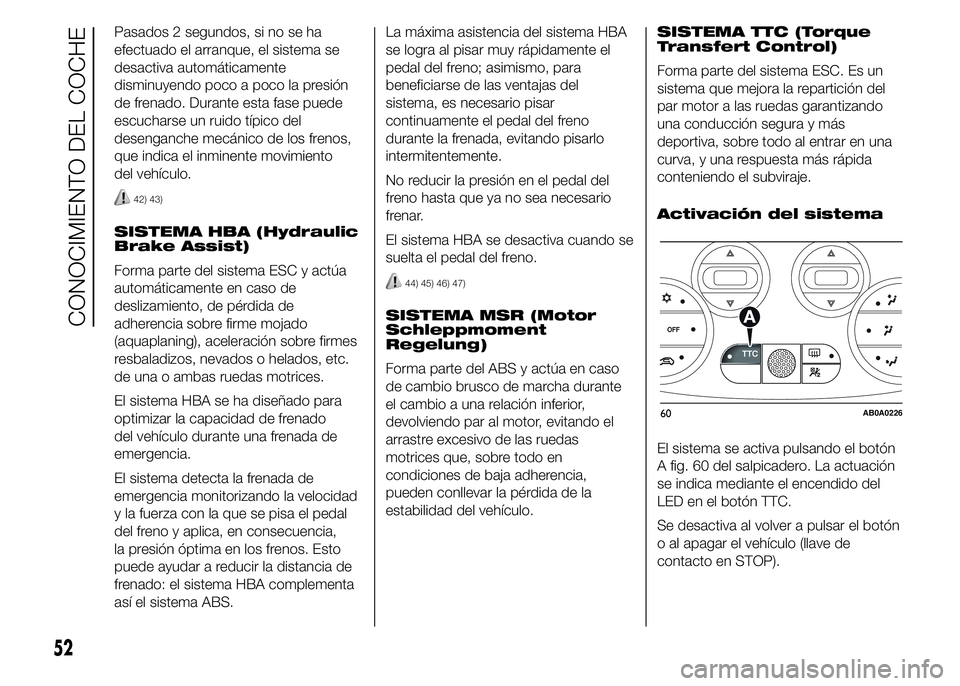 Abarth 500 2015  Manual de Empleo y Cuidado (in Spanish) Pasados 2 segundos, si no se ha
efectuado el arranque, el sistema se
desactiva automáticamente
disminuyendo poco a poco la presión
de frenado. Durante esta fase puede
escucharse un ruido típico del