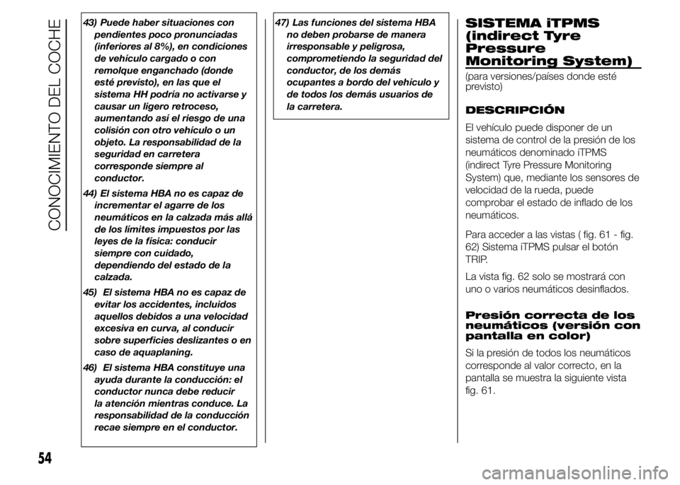 Abarth 500 2015  Manual de Empleo y Cuidado (in Spanish) 43) Puede haber situaciones con
pendientes poco pronunciadas
(inferiores al 8%), en condiciones
de vehículo cargado o con
remolque enganchado (donde
esté previsto), en las que el
sistema HH podría 