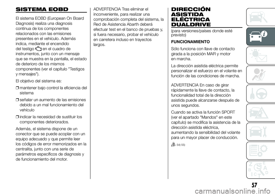 Abarth 500 2015  Manual de Empleo y Cuidado (in Spanish) SISTEMA EOBD
El sistema EOBD (European On Board
Diagnosis) realiza una diagnosis
continua de los componentes
relacionados con las emisiones
presentes en el vehículo. Además
indica, mediante el encen