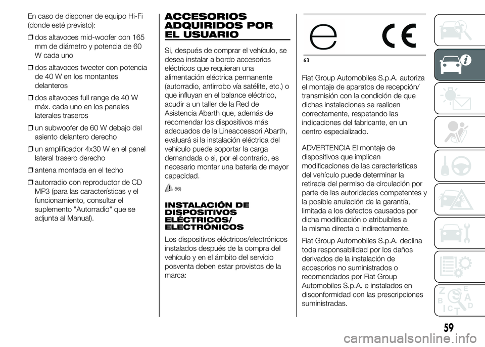 Abarth 500 2015  Manual de Empleo y Cuidado (in Spanish) En caso de disponer de equipo Hi-Fi
(donde esté previsto):
❒dos altavoces mid-woofer con 165
mm de diámetro y potencia de 60
W cada uno
❒dos altavoces tweeter con potencia
de 40 W en los montant