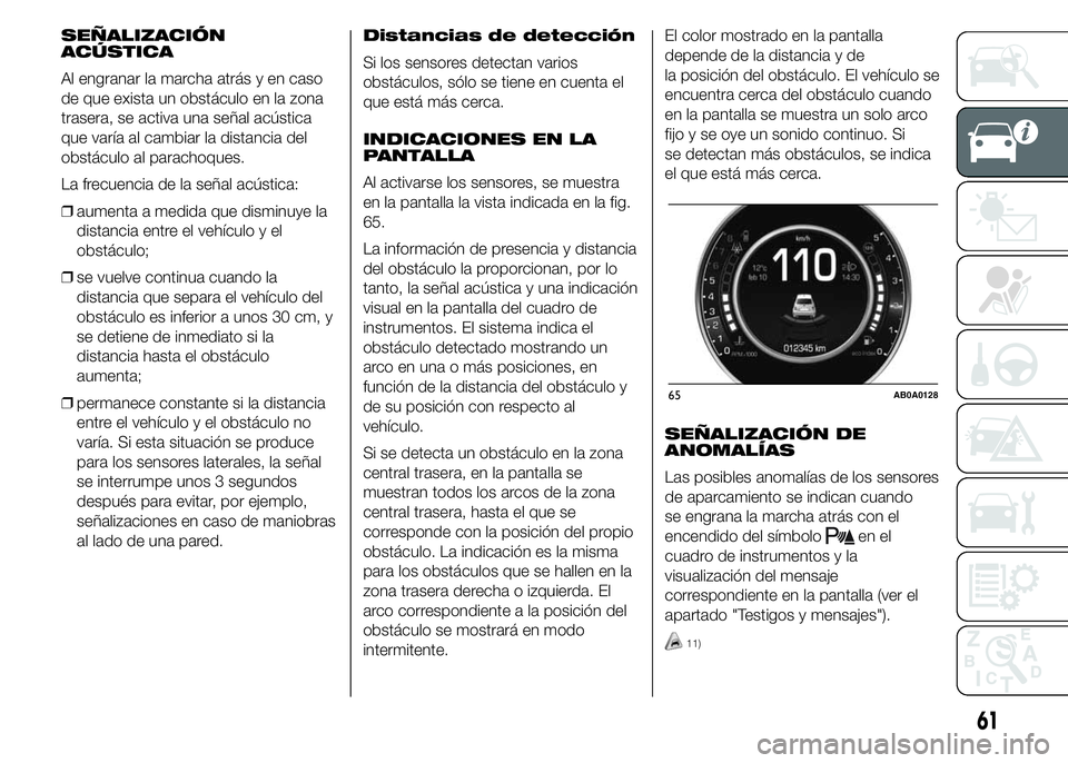 Abarth 500 2015  Manual de Empleo y Cuidado (in Spanish) SEÑALIZACIÓN
ACÚSTICA
Al engranar la marcha atrás y en caso
de que exista un obstáculo en la zona
trasera, se activa una señal acústica
que varía al cambiar la distancia del
obstáculo al para