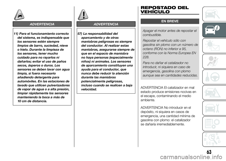Abarth 500 2015  Manual de Empleo y Cuidado (in Spanish) ADVERTENCIA
11) Para el funcionamiento correcto
del sistema, es indispensable que
los sensores estén siempre
limpios de barro, suciedad, nieve
o hielo. Durante la limpieza de
los sensores, tener much