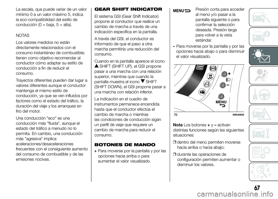 Abarth 500 2015  Manual de Empleo y Cuidado (in Spanish) La escala, que puede variar de un valor
mínimo0aunvalor máximo 5, indica
la eco-compatibilidad del estilo de
conducción (0 = baja, 5 = alta).
NOTAS
Los valores medidos no están
directamente relaci