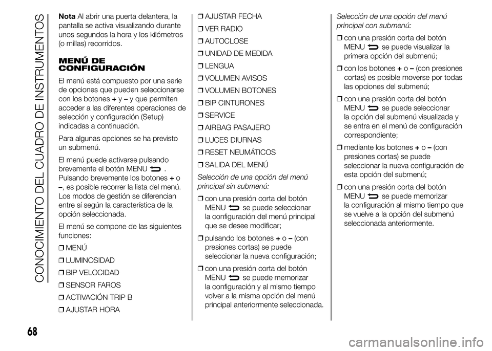 Abarth 500 2015  Manual de Empleo y Cuidado (in Spanish) NotaAl abrir una puerta delantera, la
pantalla se activa visualizando durante
unos segundos la hora y los kilómetros
(o millas) recorridos.
MENÚ DE
CONFIGURACIÓN
El menú está compuesto por una se