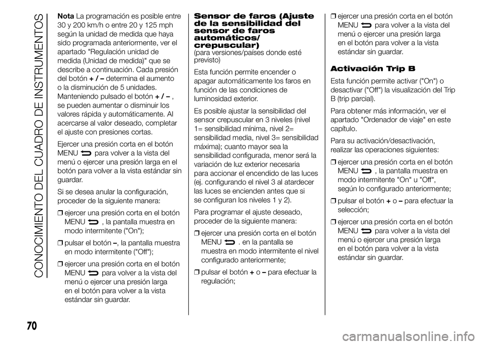 Abarth 500 2015  Manual de Empleo y Cuidado (in Spanish) NotaLa programación es posible entre
30 y 200 km/h o entre 20 y 125 mph
según la unidad de medida que haya
sido programada anteriormente, ver el
apartado "Regulación unidad de
medida (Unidad de