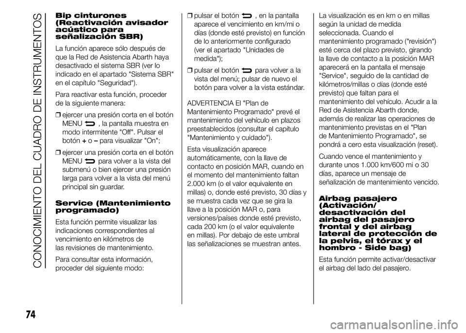Abarth 500 2015  Manual de Empleo y Cuidado (in Spanish) Bip cinturones
(Reactivación avisador
acústico para
señalización SBR)
La función aparece sólo después de
que la Red de Asistencia Abarth haya
desactivado el sistema SBR (ver lo
indicado en el a