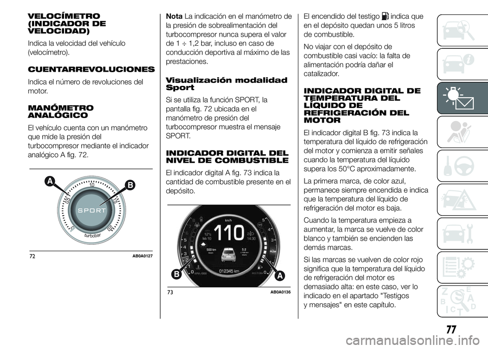 Abarth 500 2015  Manual de Empleo y Cuidado (in Spanish) VELOCÍMETRO
(INDICADOR DE
VELOCIDAD)
Indica la velocidad del vehículo
(velocímetro).
CUENTARREVOLUCIONES
Indica el número de revoluciones del
motor.
MANÓMETRO
ANALÓGICO
El vehículo cuenta con u