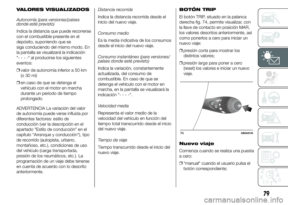 Abarth 500 2015  Manual de Empleo y Cuidado (in Spanish) VALORES VISUALIZADOS
Autonomía (para versiones/países
donde esté previsto)
Indica la distancia que puede recorrerse
con el combustible presente en el
depósito, suponiendo que se
siga conduciendo d