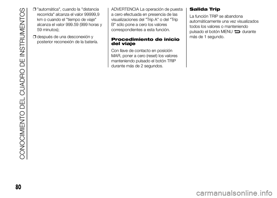 Abarth 500 2015  Manual de Empleo y Cuidado (in Spanish) ❒"automática", cuando la "distancia
recorrida" alcanza el valor 99999,9
km o cuando el "tiempo de viaje"
alcanza el valor 999.59 (999 horas y
59 minutos);
❒después de una