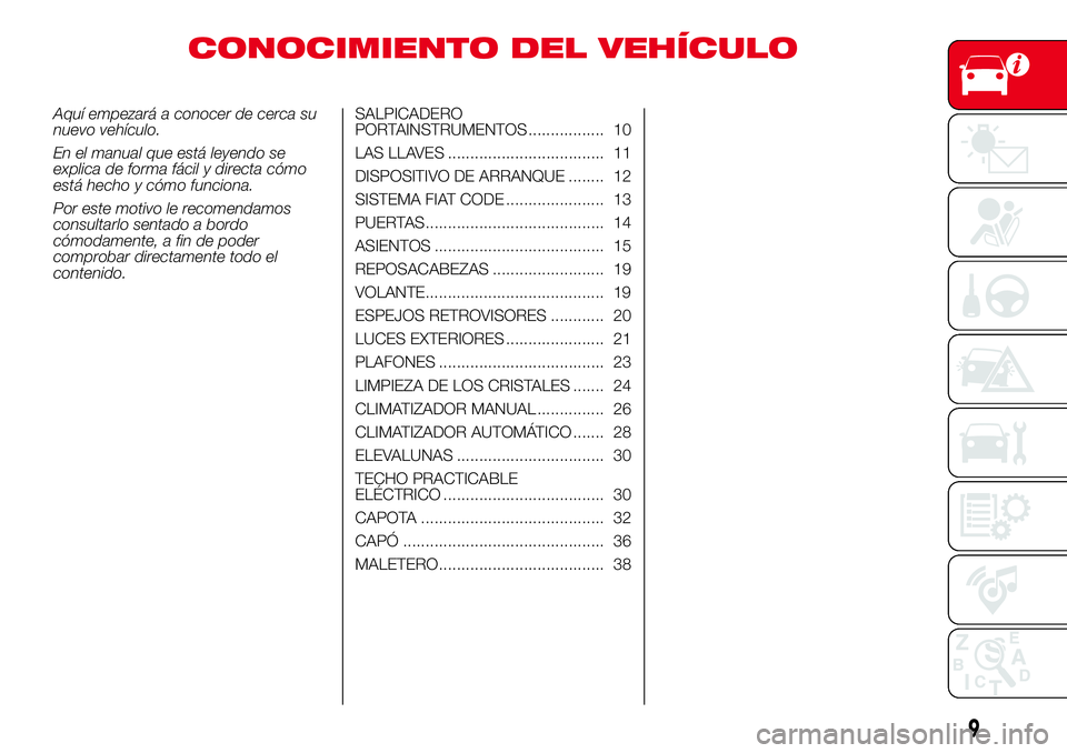 Abarth 500 2017  Manual de Empleo y Cuidado (in Spanish) CONOCIMIENTO DEL VEHÍCULO
Aquí empezará a conocer de cerca su
nuevo vehículo.
En el manual que está leyendo se
explica de forma fácil y directa cómo
está hecho y cómo funciona.
Por este motiv