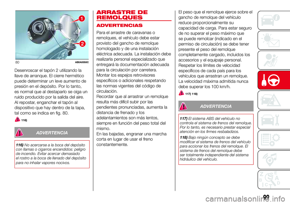 Abarth 500 2017 Manual de Empleo y Cuidado (in Spanish) Desenroscar el tapón 2 utilizando la
llave de arranque. El cierre hermético
puede determinar un leve aumento de
presión en el depósito. Por lo tanto,
es normal que al destaparlo se oiga un
ruido p Abarth 500 2017 Manual de Empleo y Cuidado (in Spanish) Desenroscar el tapón 2 utilizando la
llave de arranque. El cierre hermético
puede determinar un leve aumento de
presión en el depósito. Por lo tanto,
es normal que al destaparlo se oiga un
ruido p