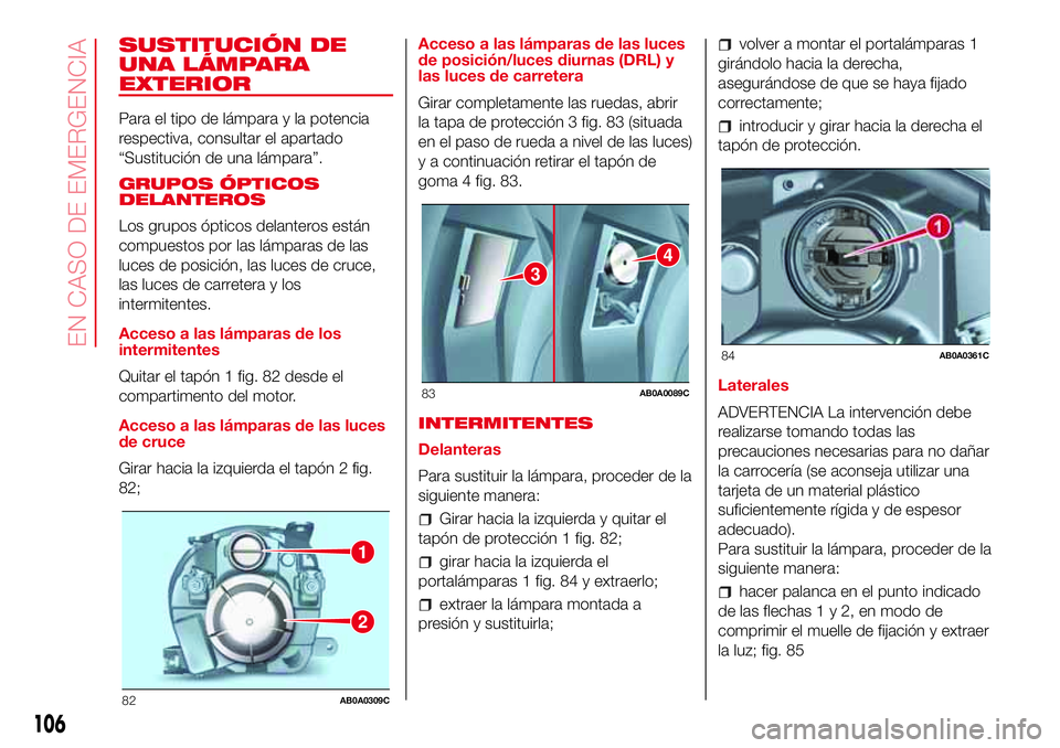 Abarth 500 2017 Manual de Empleo y Cuidado (in Spanish) SUSTITUCIÓN DE
UNA LÁMPARA
EXTERIOR
Para el tipo de lámpara y la potencia
respectiva, consultar el apartado
“Sustitución de una lámpara”.
GRUPOS ÓPTICOS
DELANTEROS
Los grupos ópticos delant Abarth 500 2017 Manual de Empleo y Cuidado (in Spanish) SUSTITUCIÓN DE
UNA LÁMPARA
EXTERIOR
Para el tipo de lámpara y la potencia
respectiva, consultar el apartado
“Sustitución de una lámpara”.
GRUPOS ÓPTICOS
DELANTEROS
Los grupos ópticos delant