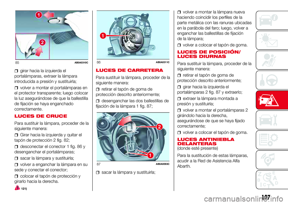 Abarth 500 2017 Manual de Empleo y Cuidado (in Spanish) girar hacia la izquierda el
portalámparas, extraer la lámpara
introducida a presión y sustituirla;
volver a montar el portalámparas en
el protector transparente; luego colocar
la luz asegurándose Abarth 500 2017 Manual de Empleo y Cuidado (in Spanish) girar hacia la izquierda el
portalámparas, extraer la lámpara
introducida a presión y sustituirla;
volver a montar el portalámparas en
el protector transparente; luego colocar
la luz asegurándose