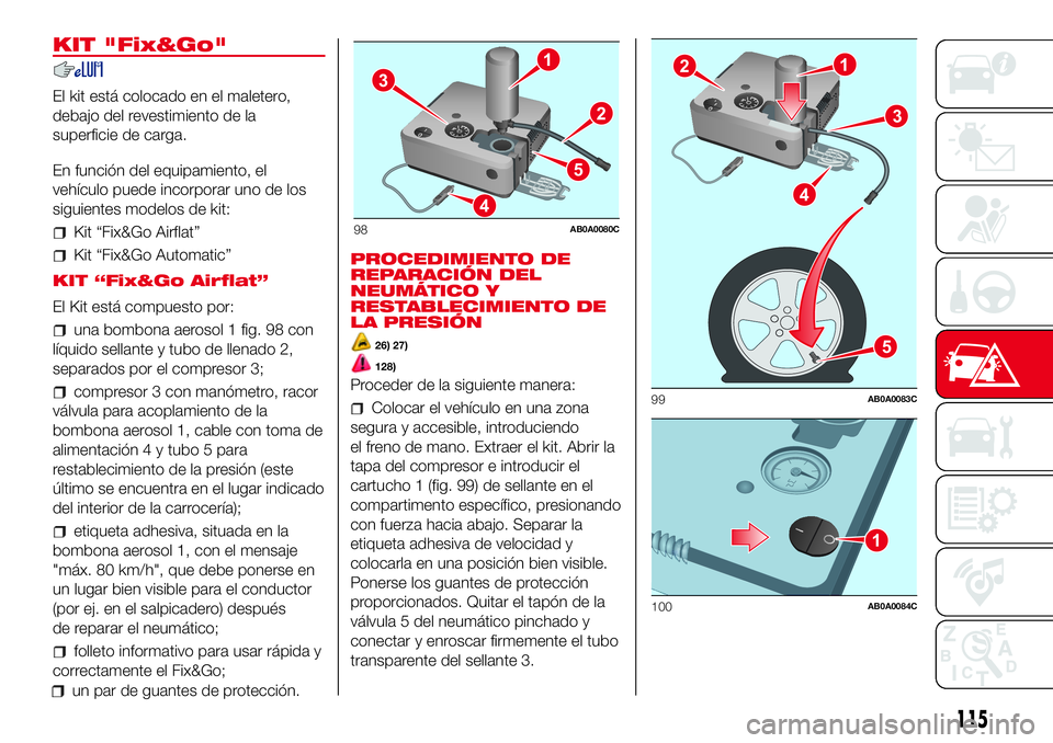 Abarth 500 2017 Manual de Empleo y Cuidado (in Spanish) KIT "Fix&Go"
El kit está colocado en el maletero,
debajo del revestimiento de la
superficie de carga.
En función del equipamiento, el
vehículo puede incorporar uno de los
siguientes modelos Abarth 500 2017 Manual de Empleo y Cuidado (in Spanish) KIT "Fix&Go"
El kit está colocado en el maletero,
debajo del revestimiento de la
superficie de carga.
En función del equipamiento, el
vehículo puede incorporar uno de los
siguientes modelos
