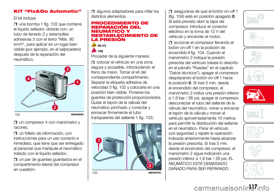 Abarth 500 2017 Manual de Empleo y Cuidado (in Spanish) KIT “Fix&Go Automatic”
El kit incluye:
una bomba 1 fig. 102 que contiene
el líquido sellador, dotada con: un
tubo de llenado 2 y estampillas
adhesivas 3 con el texto “Máx. 80
km/h", para a Abarth 500 2017 Manual de Empleo y Cuidado (in Spanish) KIT “Fix&Go Automatic”
El kit incluye:
una bomba 1 fig. 102 que contiene
el líquido sellador, dotada con: un
tubo de llenado 2 y estampillas
adhesivas 3 con el texto “Máx. 80
km/h", para a