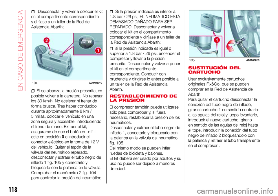 Abarth 500 2017 Manual de Empleo y Cuidado (in Spanish) Desconectar y volver a colocar el kit
en el compartimento correspondiente
y diríjase a un taller de la Red de
Asistencia Abarth;
Si se alcanza la presión prescrita, es
posible volver a la carretera. Abarth 500 2017 Manual de Empleo y Cuidado (in Spanish) Desconectar y volver a colocar el kit
en el compartimento correspondiente
y diríjase a un taller de la Red de
Asistencia Abarth;
Si se alcanza la presión prescrita, es
posible volver a la carretera.