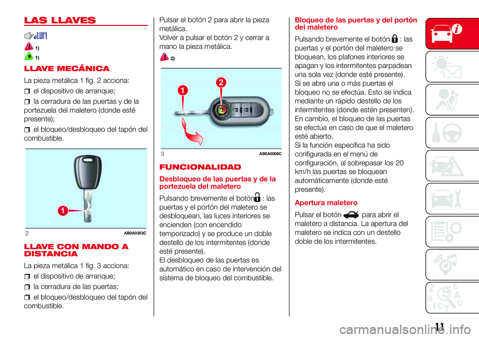 Abarth 500 2017  Manual de Empleo y Cuidado (in Spanish) LAS LLAVES
1)
1)
LLAVE MECÁNICA
La pieza metálica 1 fig. 2 acciona:
el dispositivo de arranque;
la cerradura de las puertas y de la
portezuela del maletero (donde esté
presente);
el bloqueo/desbloq