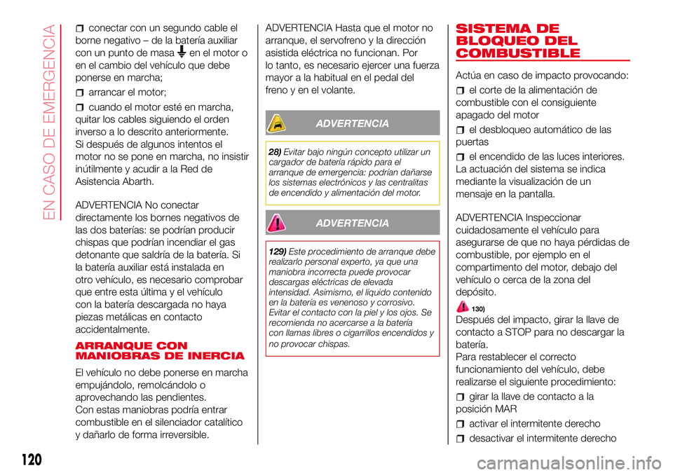 Abarth 500 2017 Manual de Empleo y Cuidado (in Spanish) conectar con un segundo cable el
borne negativo – de la batería auxiliar
con un punto de masa
en el motor o
en el cambio del vehículo que debe
ponerse en marcha;
arrancar el motor;
cuando el motor Abarth 500 2017 Manual de Empleo y Cuidado (in Spanish) conectar con un segundo cable el
borne negativo – de la batería auxiliar
con un punto de masa
en el motor o
en el cambio del vehículo que debe
ponerse en marcha;
arrancar el motor;
cuando el motor