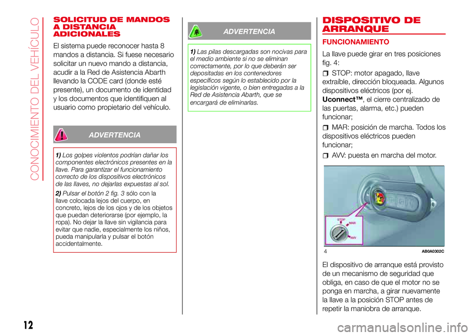 Abarth 500 2017  Manual de Empleo y Cuidado (in Spanish) SOLICITUD DE MANDOS
A DISTANCIA
ADICIONALES
El sistema puede reconocer hasta 8
mandos a distancia. Si fuese necesario
solicitar un nuevo mando a distancia,
acudir a la Red de Asistencia Abarth
llevand