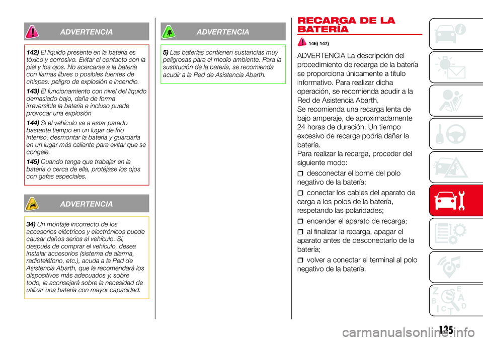 Abarth 500 2017 Manual de Empleo y Cuidado (in Spanish) ADVERTENCIA
142)El líquido presente en la batería es
tóxico y corrosivo. Evitar el contacto con la
piel y los ojos. No acercarse a la batería
con llamas libres o posibles fuentes de
chispas: pelig Abarth 500 2017 Manual de Empleo y Cuidado (in Spanish) ADVERTENCIA
142)El líquido presente en la batería es
tóxico y corrosivo. Evitar el contacto con la
piel y los ojos. No acercarse a la batería
con llamas libres o posibles fuentes de
chispas: pelig