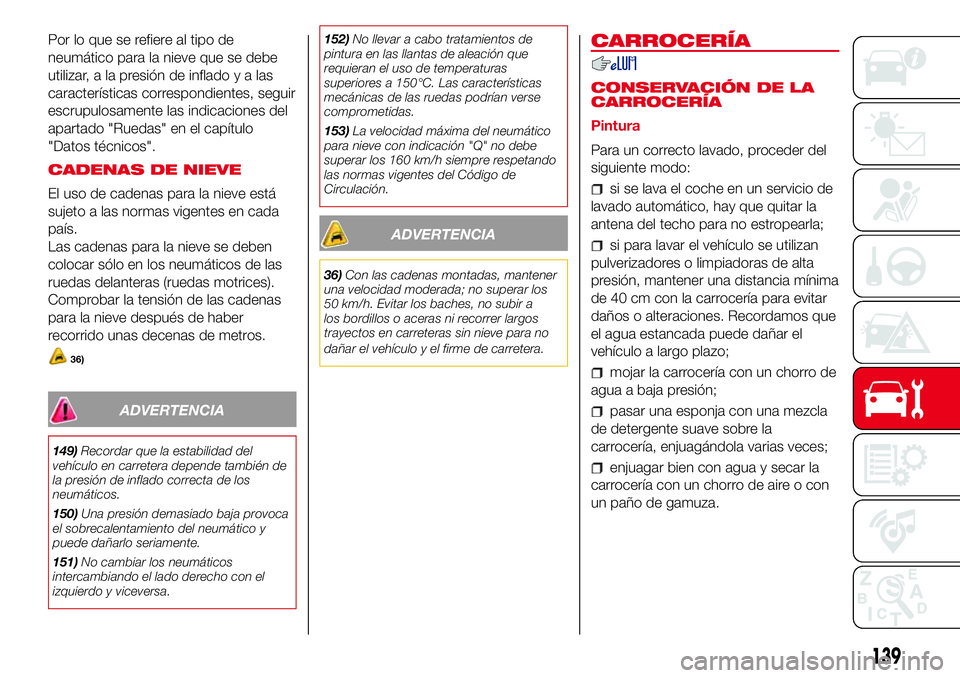 Abarth 500 2017 Manual de Empleo y Cuidado (in Spanish) Por lo que se refiere al tipo de
neumático para la nieve que se debe
utilizar, a la presión de infladoyalas
características correspondientes, seguir
escrupulosamente las indicaciones del
apartado & Abarth 500 2017 Manual de Empleo y Cuidado (in Spanish) Por lo que se refiere al tipo de
neumático para la nieve que se debe
utilizar, a la presión de infladoyalas
características correspondientes, seguir
escrupulosamente las indicaciones del
apartado &