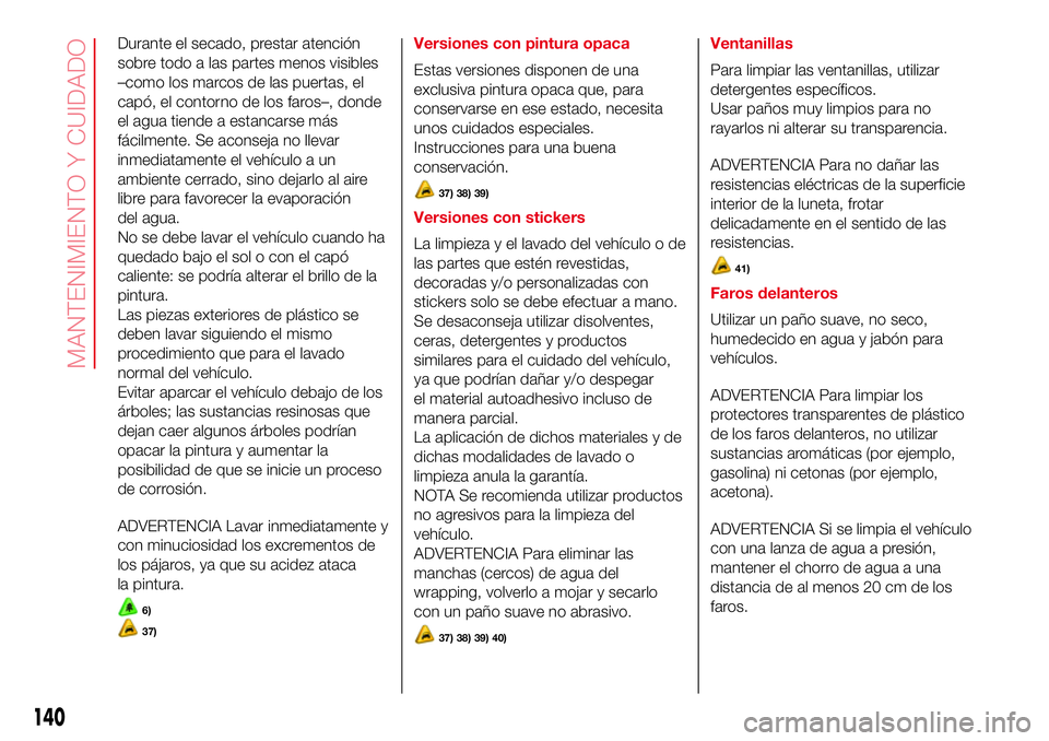 Abarth 500 2017 Manual de Empleo y Cuidado (in Spanish) Durante el secado, prestar atención
sobre todo a las partes menos visibles
–como los marcos de las puertas, el
capó, el contorno de los faros–, donde
el agua tiende a estancarse más
fácilmente Abarth 500 2017 Manual de Empleo y Cuidado (in Spanish) Durante el secado, prestar atención
sobre todo a las partes menos visibles
–como los marcos de las puertas, el
capó, el contorno de los faros–, donde
el agua tiende a estancarse más
fácilmente