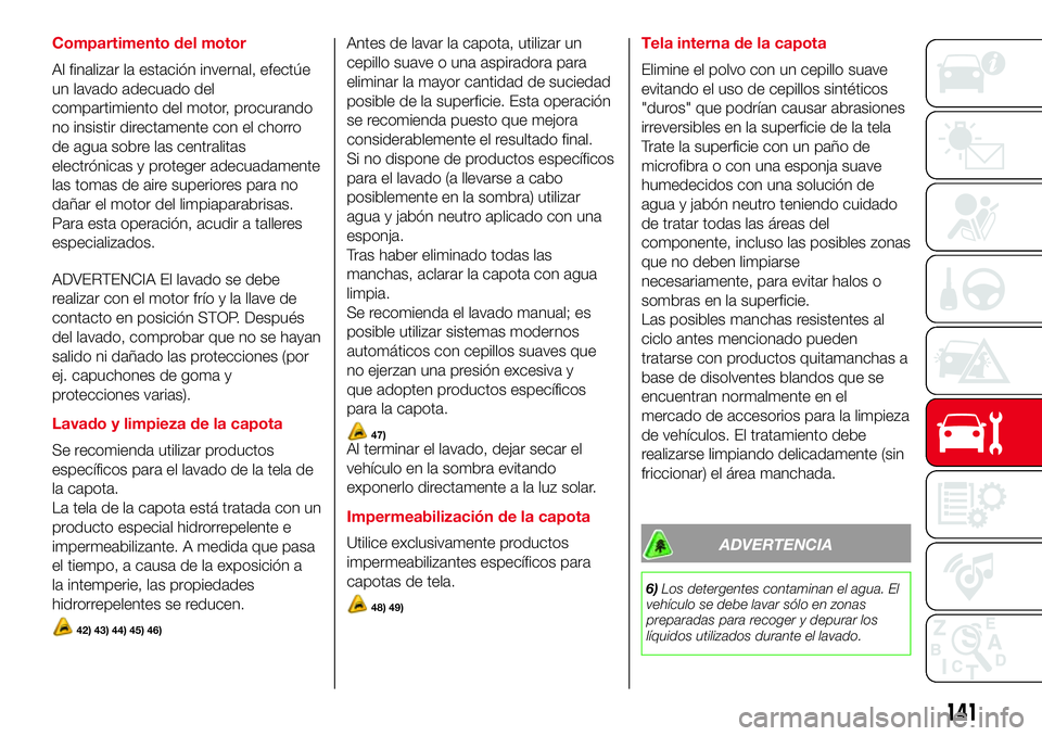 Abarth 500 2017 Manual de Empleo y Cuidado (in Spanish) Compartimento del motor
Al finalizar la estación invernal, efectúe
un lavado adecuado del
compartimiento del motor, procurando
no insistir directamente con el chorro
de agua sobre las centralitas
el Abarth 500 2017 Manual de Empleo y Cuidado (in Spanish) Compartimento del motor
Al finalizar la estación invernal, efectúe
un lavado adecuado del
compartimiento del motor, procurando
no insistir directamente con el chorro
de agua sobre las centralitas
el