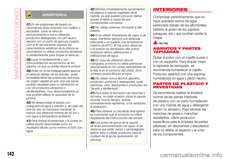 Abarth 500 2017 Manual de Empleo y Cuidado (in Spanish) ADVERTENCIA
37)En las estaciones de lavado se
recomienda evitar el lavado con rodillos o
escobillas. Lavar el vehículo
exclusivamente a mano utilizando
productos detergentes con pH neutro;
secarlo co Abarth 500 2017 Manual de Empleo y Cuidado (in Spanish) ADVERTENCIA
37)En las estaciones de lavado se
recomienda evitar el lavado con rodillos o
escobillas. Lavar el vehículo
exclusivamente a mano utilizando
productos detergentes con pH neutro;
secarlo co