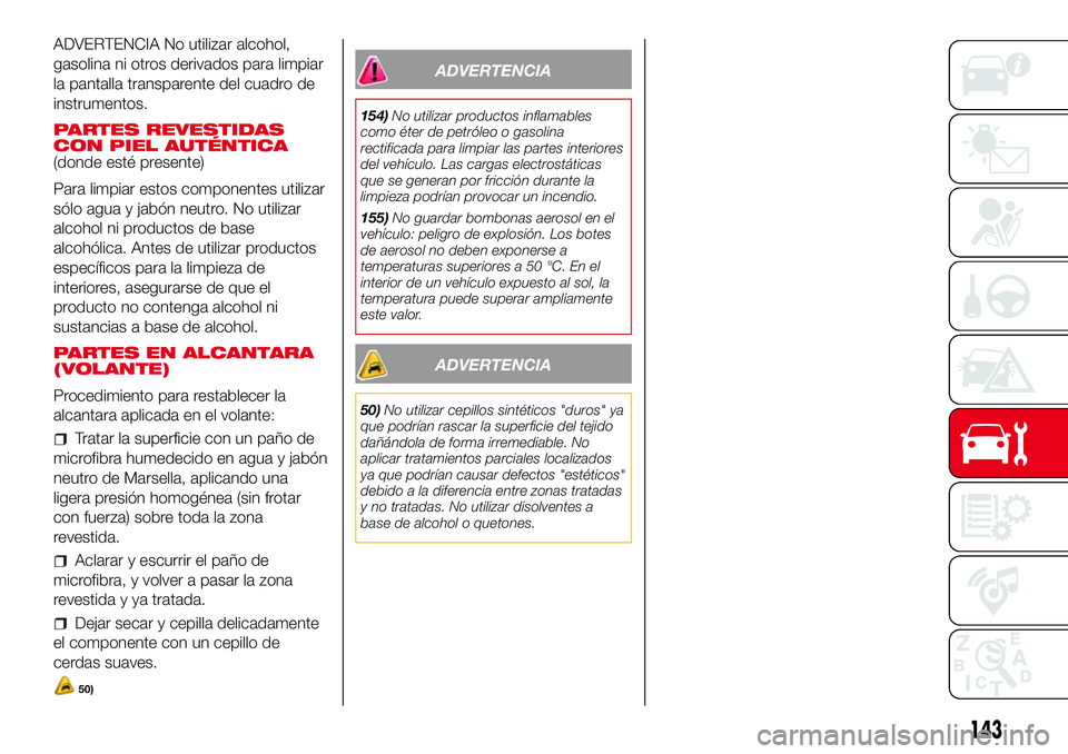 Abarth 500 2017 Manual de Empleo y Cuidado (in Spanish) ADVERTENCIA No utilizar alcohol,
gasolina ni otros derivados para limpiar
la pantalla transparente del cuadro de
instrumentos.
PARTES REVESTIDAS
CON PIEL AUTÉNTICA
(donde esté presente)
Para limpiar Abarth 500 2017 Manual de Empleo y Cuidado (in Spanish) ADVERTENCIA No utilizar alcohol,
gasolina ni otros derivados para limpiar
la pantalla transparente del cuadro de
instrumentos.
PARTES REVESTIDAS
CON PIEL AUTÉNTICA
(donde esté presente)
Para limpiar