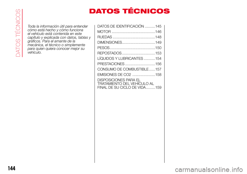 Abarth 500 2017 Manual de Empleo y Cuidado (in Spanish) DATOS TÉCNICOS
Toda la información útil para entender
cómo está hecho y cómo funciona
el vehículo está contenida en este
capítulo y explicada con datos, tablas y
gráficos. Para el amante de Abarth 500 2017 Manual de Empleo y Cuidado (in Spanish) DATOS TÉCNICOS
Toda la información útil para entender
cómo está hecho y cómo funciona
el vehículo está contenida en este
capítulo y explicada con datos, tablas y
gráficos. Para el amante de