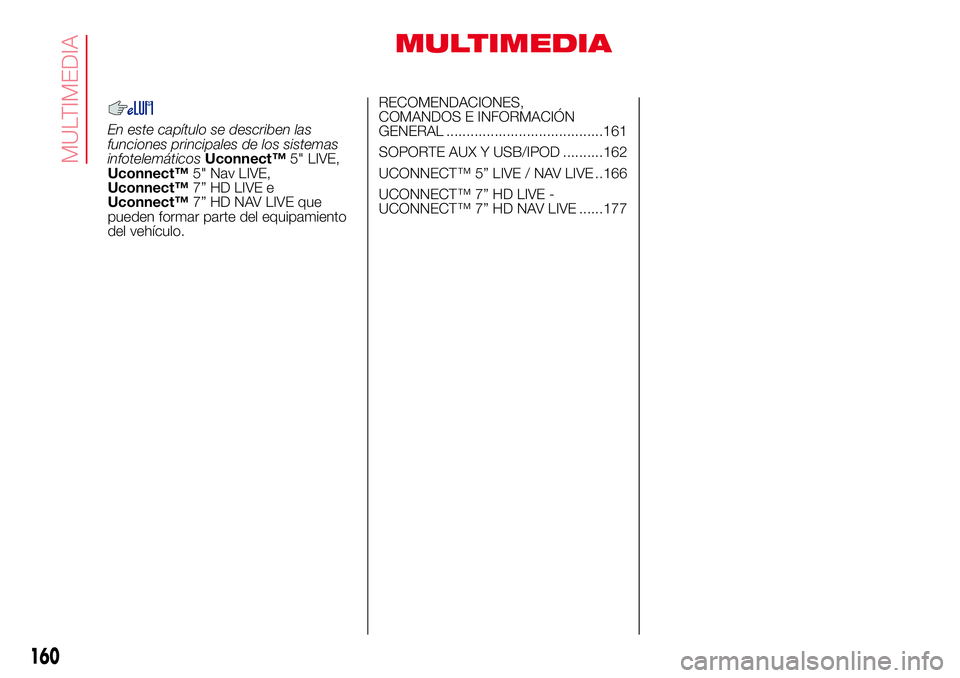 Abarth 500 2017 Manual de Empleo y Cuidado (in Spanish) MULTIMEDIA
En este capítulo se describen las
funciones principales de los sistemas
infotelemáticosUconnect™5" LIVE,
Uconnect™5" Nav LIVE,
Uconnect™7” HD LIVE e
Uconnect™7” HD NAV Abarth 500 2017 Manual de Empleo y Cuidado (in Spanish) MULTIMEDIA
En este capítulo se describen las
funciones principales de los sistemas
infotelemáticosUconnect™5" LIVE,
Uconnect™5" Nav LIVE,
Uconnect™7” HD LIVE e
Uconnect™7” HD NAV