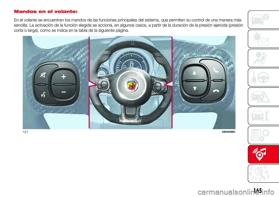 Abarth 500 2017 Manual de Empleo y Cuidado (in Spanish) Mandos en el volante:
En el volante se encuentran los mandos de las funciones principales del sistema, que permiten su control de una manera más
sencilla. La activación de la función elegida se acc Abarth 500 2017 Manual de Empleo y Cuidado (in Spanish) Mandos en el volante:
En el volante se encuentran los mandos de las funciones principales del sistema, que permiten su control de una manera más
sencilla. La activación de la función elegida se acc