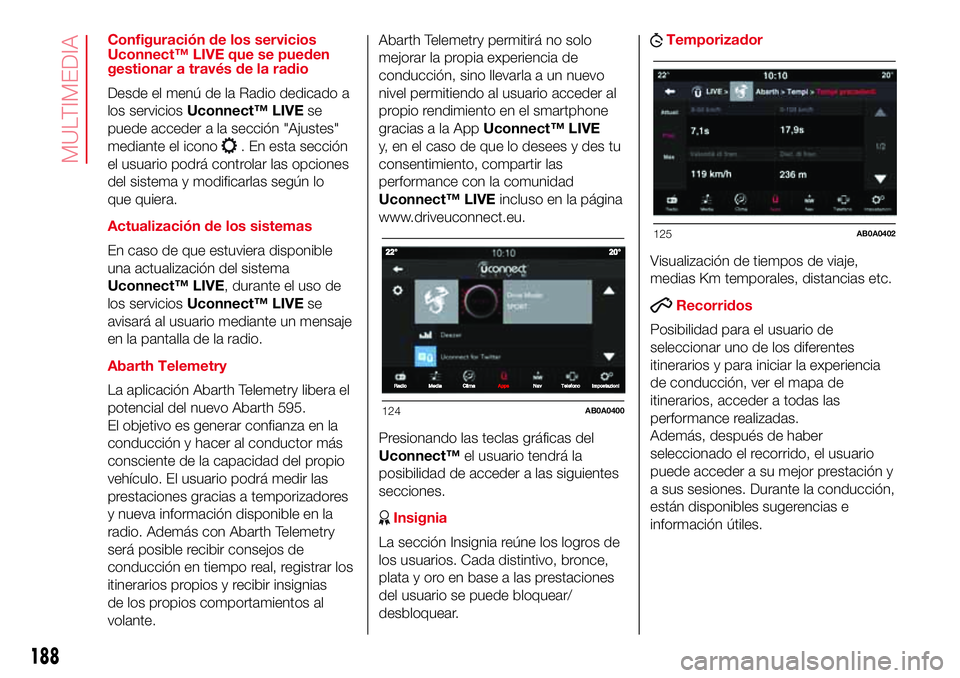 Abarth 500 2017 Manual de Empleo y Cuidado (in Spanish) Configuración de los servicios
Uconnect™ LIVE que se pueden
gestionar a través de la radio
Desde el menú de la Radio dedicado a
los serviciosUconnect™ LIVEse
puede acceder a la sección "Aj Abarth 500 2017 Manual de Empleo y Cuidado (in Spanish) Configuración de los servicios
Uconnect™ LIVE que se pueden
gestionar a través de la radio
Desde el menú de la Radio dedicado a
los serviciosUconnect™ LIVEse
puede acceder a la sección "Aj