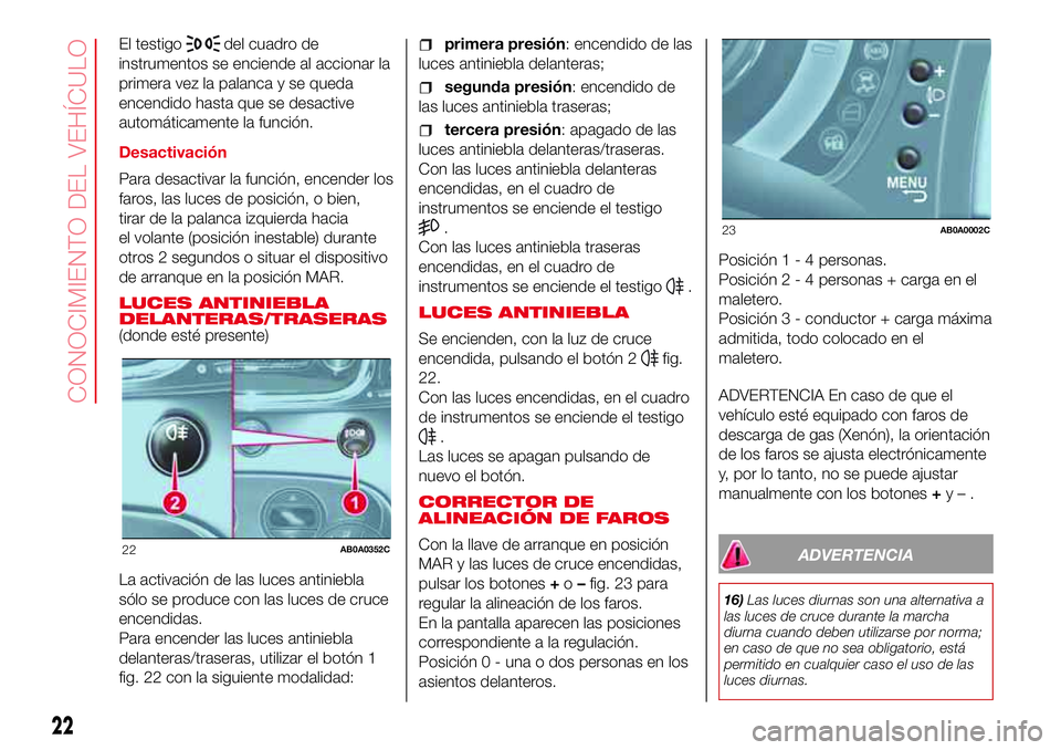 Abarth 500 2017 Manual de Empleo y Cuidado (in Spanish) El testigodel cuadro de
instrumentos se enciende al accionar la
primera vez la palanca y se queda
encendido hasta que se desactive
automáticamente la función.
Desactivación
Para desactivar la funci Abarth 500 2017 Manual de Empleo y Cuidado (in Spanish) El testigodel cuadro de
instrumentos se enciende al accionar la
primera vez la palanca y se queda
encendido hasta que se desactive
automáticamente la función.
Desactivación
Para desactivar la funci