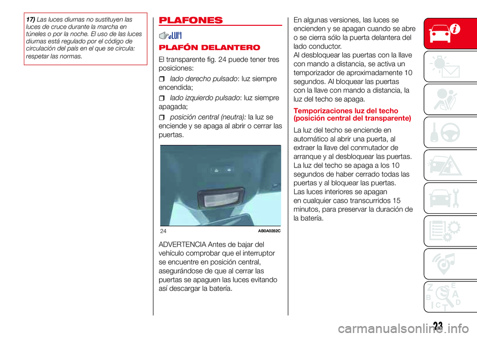 Abarth 500 2017 Manual de Empleo y Cuidado (in Spanish) 17)Las luces diurnas no sustituyen las
luces de cruce durante la marcha en
túneles o por la noche. El uso de las luces
diurnas está regulado por el código de
circulación del país en el que se cir Abarth 500 2017 Manual de Empleo y Cuidado (in Spanish) 17)Las luces diurnas no sustituyen las
luces de cruce durante la marcha en
túneles o por la noche. El uso de las luces
diurnas está regulado por el código de
circulación del país en el que se cir