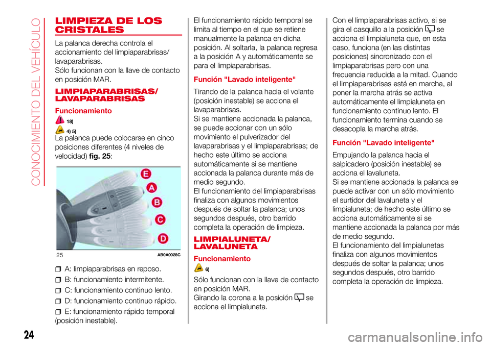 Abarth 500 2017 Manual de Empleo y Cuidado (in Spanish) LIMPIEZA DE LOS
CRISTALES
La palanca derecha controla el
accionamiento del limpiaparabrisas/
lavaparabrisas.
Sólo funcionan con la llave de contacto
en posición MAR.
LIMPIAPARABRISAS/
LAVAPARABRISAS Abarth 500 2017 Manual de Empleo y Cuidado (in Spanish) LIMPIEZA DE LOS
CRISTALES
La palanca derecha controla el
accionamiento del limpiaparabrisas/
lavaparabrisas.
Sólo funcionan con la llave de contacto
en posición MAR.
LIMPIAPARABRISAS/
LAVAPARABRISAS