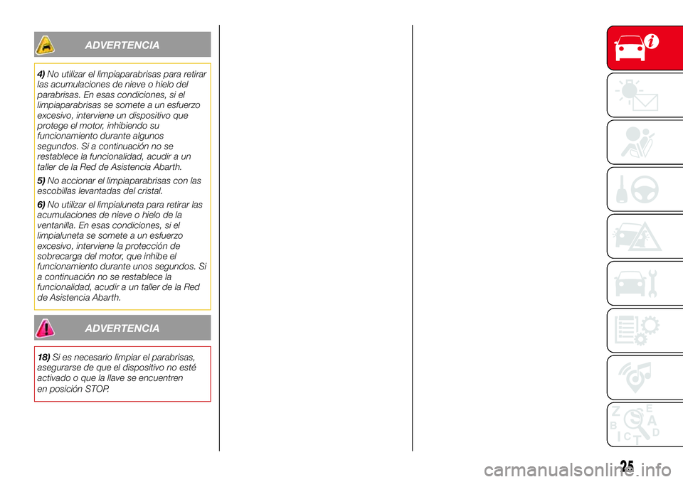 Abarth 500 2017 Manual de Empleo y Cuidado (in Spanish) ADVERTENCIA
4)No utilizar el limpiaparabrisas para retirar
las acumulaciones de nieve o hielo del
parabrisas. En esas condiciones, si el
limpiaparabrisas se somete a un esfuerzo
excesivo, interviene u Abarth 500 2017 Manual de Empleo y Cuidado (in Spanish) ADVERTENCIA
4)No utilizar el limpiaparabrisas para retirar
las acumulaciones de nieve o hielo del
parabrisas. En esas condiciones, si el
limpiaparabrisas se somete a un esfuerzo
excesivo, interviene u