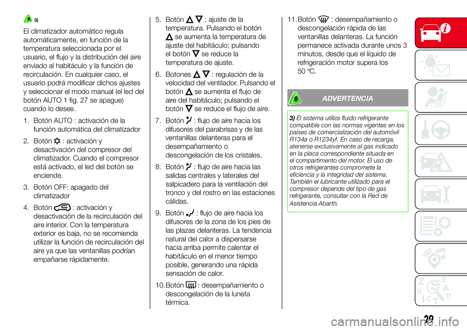 Abarth 500 2017 Manual de Empleo y Cuidado (in Spanish) 3)
El climatizador automático regula
automáticamente, en función de la
temperatura seleccionada por el
usuario, el flujo y la distribución del aire
enviado al habitáculo y la función de
recircul Abarth 500 2017 Manual de Empleo y Cuidado (in Spanish) 3)
El climatizador automático regula
automáticamente, en función de la
temperatura seleccionada por el
usuario, el flujo y la distribución del aire
enviado al habitáculo y la función de
recircul