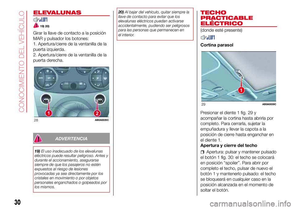 Abarth 500 2017  Manual de Empleo y Cuidado (in Spanish) ELEVALUNAS
19) 20)
Girar la llave de contacto a la posición
MAR y pulsador los botones:
1. Apertura/cierre de la ventanilla de la
puerta izquierda.
2. Apertura/cierre de la ventanilla de la
puerta de