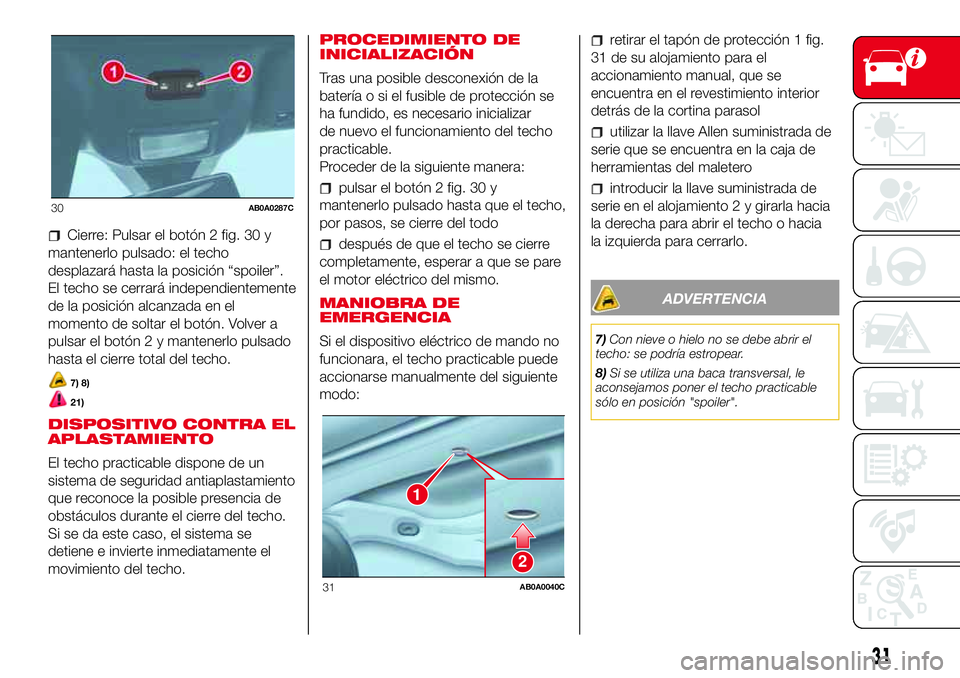 Abarth 500 2017 Manual de Empleo y Cuidado (in Spanish) Cierre: Pulsar el botón 2 fig. 30 y
mantenerlo pulsado: el techo
desplazará hasta la posición “spoiler”.
El techo se cerrará independientemente
de la posición alcanzada en el
momento de solta Abarth 500 2017 Manual de Empleo y Cuidado (in Spanish) Cierre: Pulsar el botón 2 fig. 30 y
mantenerlo pulsado: el techo
desplazará hasta la posición “spoiler”.
El techo se cerrará independientemente
de la posición alcanzada en el
momento de solta