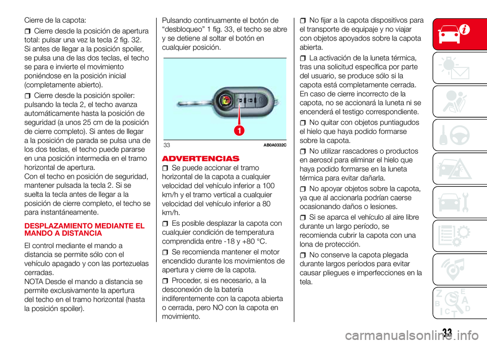 Abarth 500 2017 Manual de Empleo y Cuidado (in Spanish) Cierre de la capota:
Cierre desde la posición de apertura
total: pulsar una vez la tecla 2 fig. 32.
Si antes de llegar a la posición spoiler,
se pulsa una de las dos teclas, el techo
se para e invie Abarth 500 2017 Manual de Empleo y Cuidado (in Spanish) Cierre de la capota:
Cierre desde la posición de apertura
total: pulsar una vez la tecla 2 fig. 32.
Si antes de llegar a la posición spoiler,
se pulsa una de las dos teclas, el techo
se para e invie